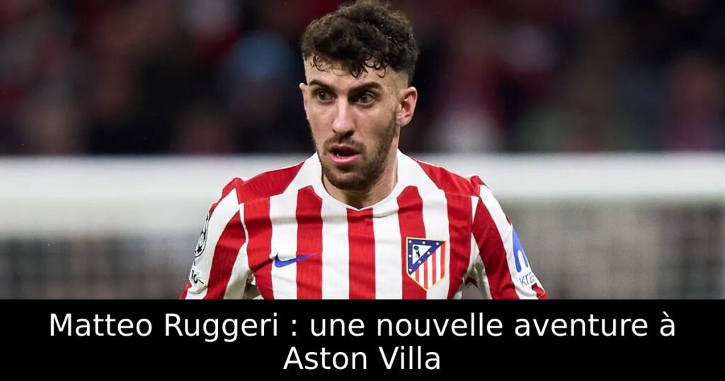 Matteo Ruggeri : une nouvelle aventure à Aston Villa