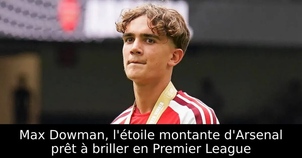 Max Dowman, l&rsquo;étoile montante d&rsquo;Arsenal prêt à briller en Premier League