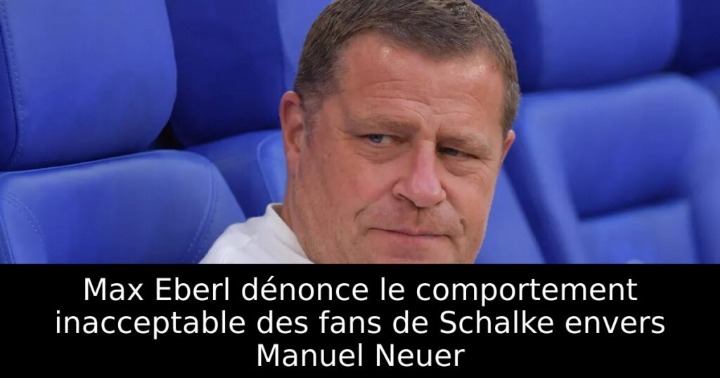 Max Eberl dénonce le comportement inacceptable des fans de Schalke envers Manuel Neuer