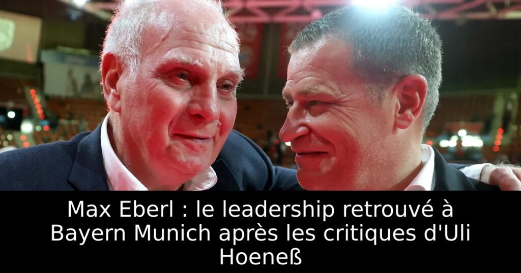 Max Eberl : le leadership retrouvé à Bayern Munich après les critiques d&rsquo;Uli Hoeneß