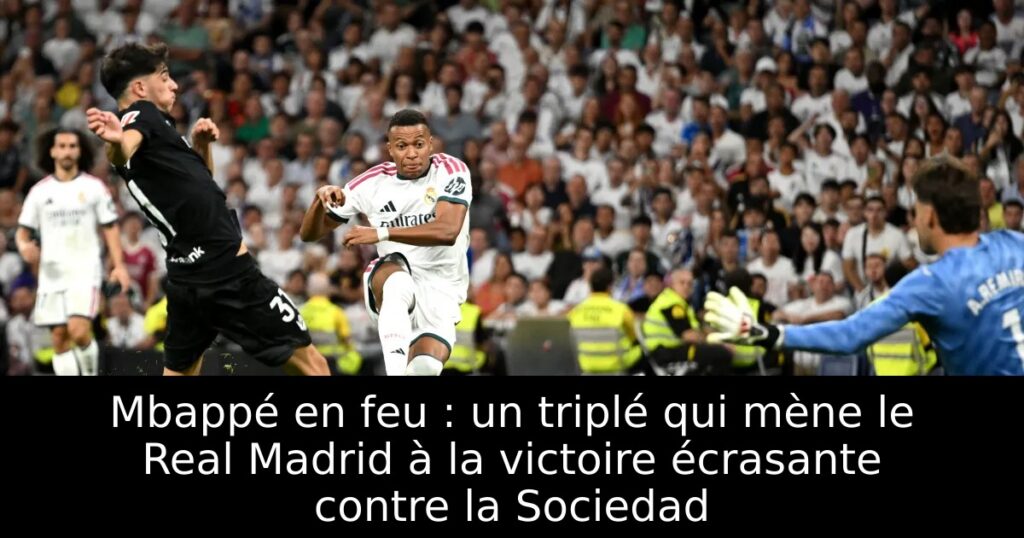Mbappé en feu : un triplé qui mène le Real Madrid à la victoire écrasante contre la Sociedad