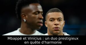 Mbappé et Vinícius : un duo prestigieux en quête d&rsquo;harmonie