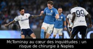 McTominay au cœur des inquiétudes : un risque de chirurgie à Naples