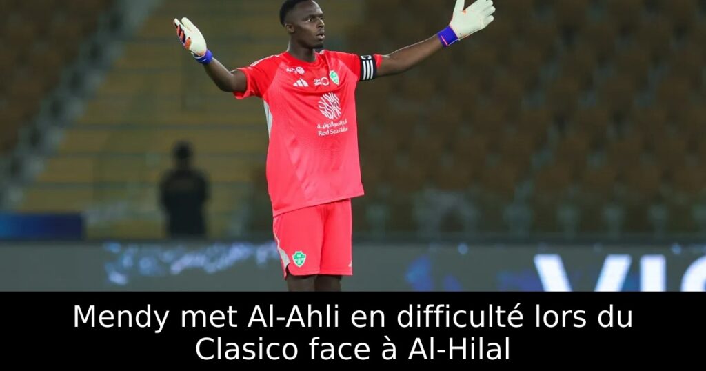 Mendy met Al-Ahli en difficulté lors du Clasico face à Al-Hilal