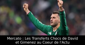 Mercato : Les Transferts Chocs de David et Gimenez au Coeur de l&rsquo;Actu