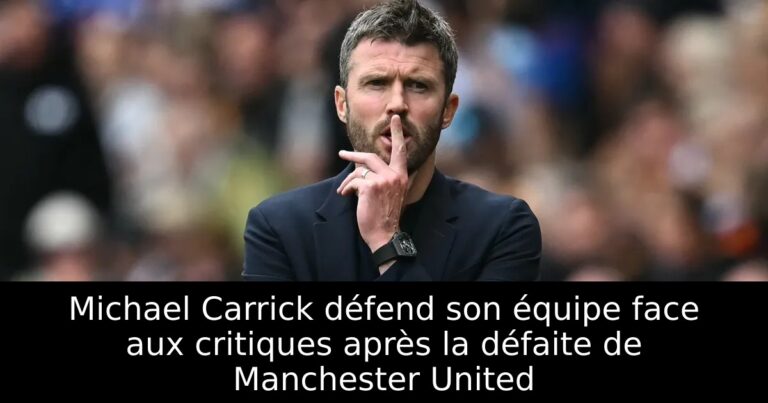 Michael Carrick défend son équipe face aux critiques après la défaite de Manchester United