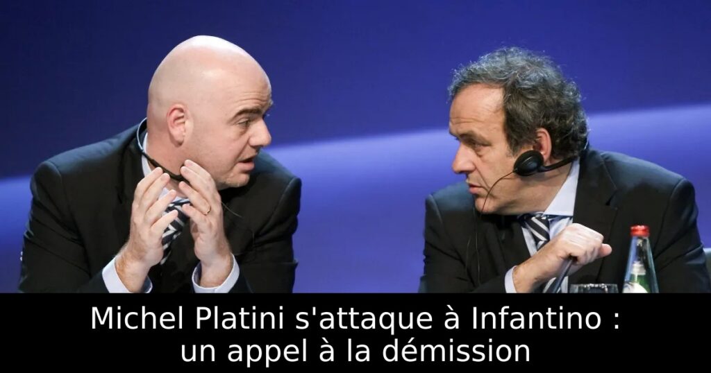 Michel Platini s&rsquo;attaque à Infantino : un appel à la démission