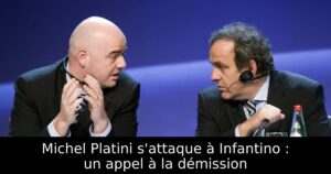 Michel Platini s&rsquo;attaque à Infantino : un appel à la démission