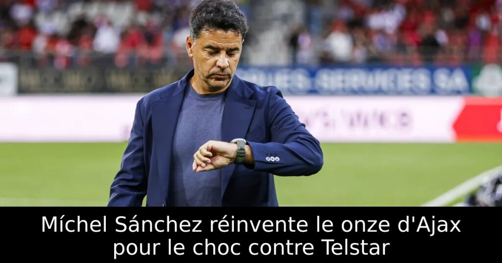 Míchel Sánchez réinvente le onze d&rsquo;Ajax pour le choc contre Telstar