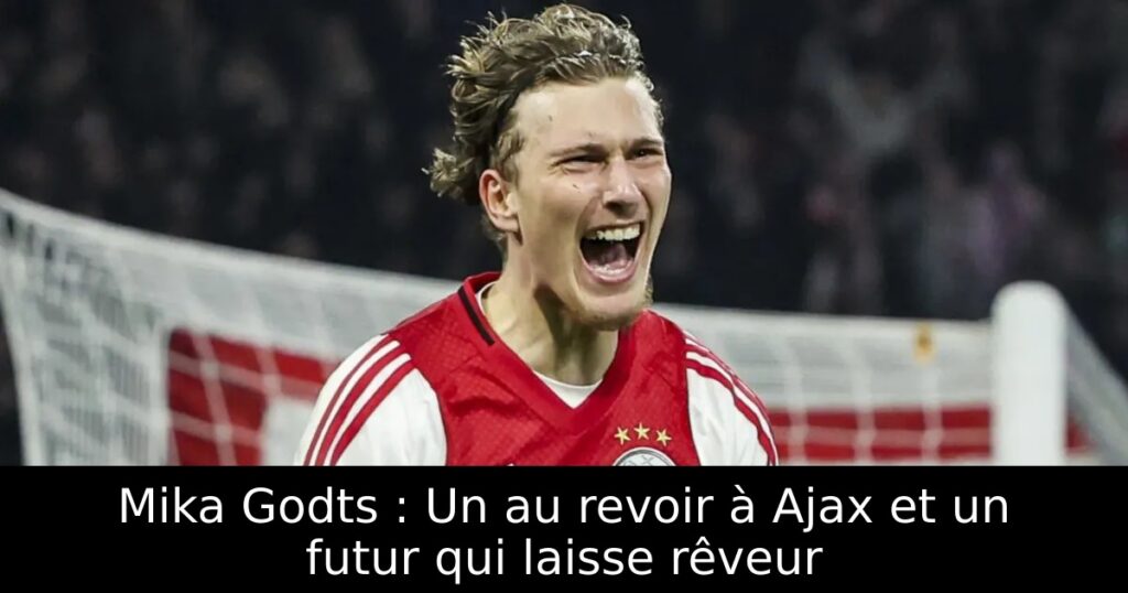 Mika Godts : Un au revoir à Ajax et un futur qui laisse rêveur