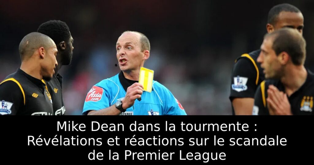 Mike Dean dans la tourmente : Révélations et réactions sur le scandale de la Premier League