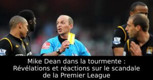 Mike Dean dans la tourmente : Révélations et réactions sur le scandale de la Premier League