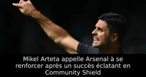 Mikel Arteta appelle Arsenal à se renforcer après un succès éclatant en Community Shield