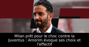 Milan prêt pour le choc contre la Juventus : Amorim évoque ses choix et l&rsquo;effectif