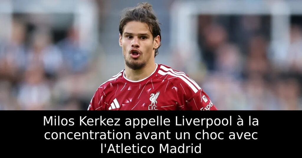 Milos Kerkez appelle Liverpool à la concentration avant un choc avec l&rsquo;Atletico Madrid