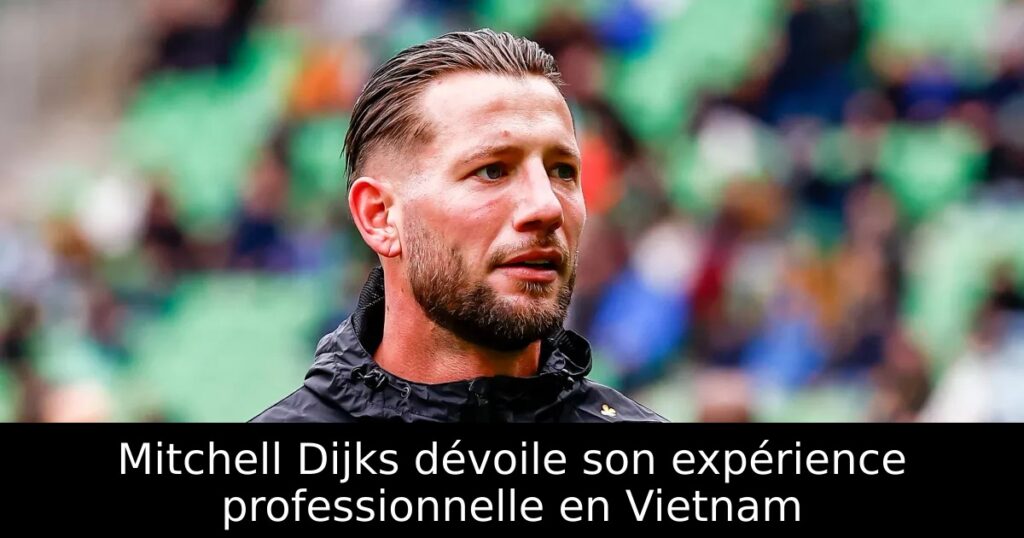 Mitchell Dijks dévoile son expérience professionnelle en Vietnam