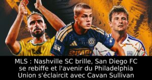 MLS : Nashville SC brille, San Diego FC se rebiffe et l&rsquo;avenir du Philadelphia Union s&rsquo;éclaircit avec Cavan Sullivan