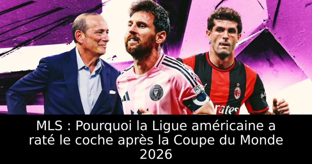 MLS : Pourquoi la Ligue américaine a raté le coche après la Coupe du Monde 2026