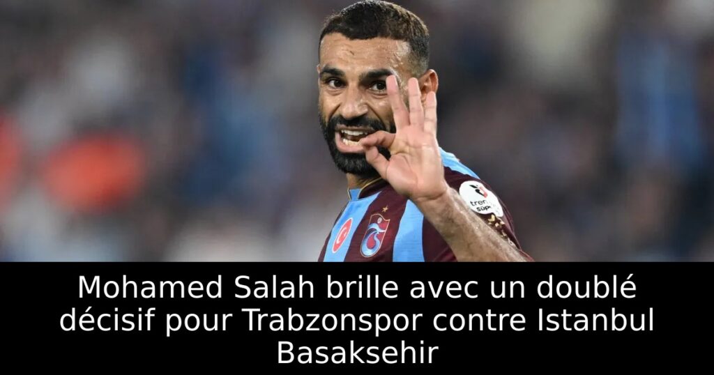Mohamed Salah brille avec un doublé décisif pour Trabzonspor contre Istanbul Basaksehir