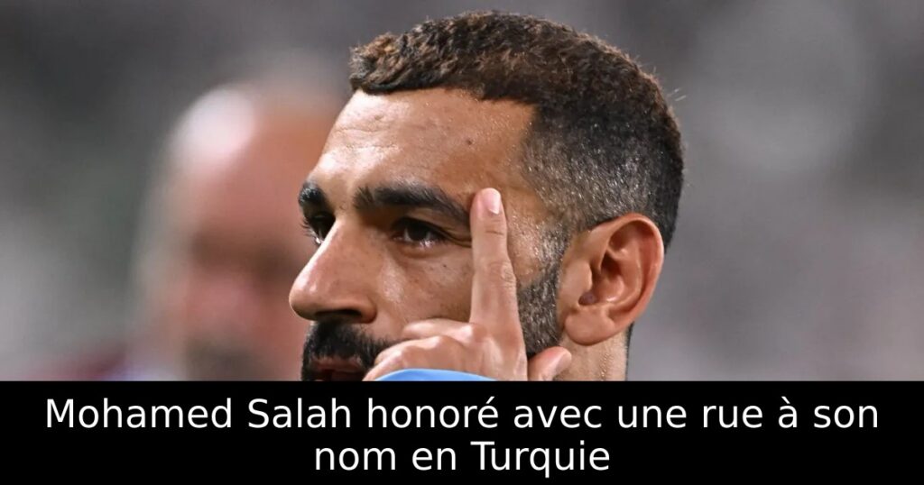 Mohamed Salah honoré avec une rue à son nom en Turquie