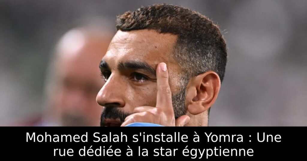 Mohamed Salah s&rsquo;installe à Yomra : Une rue dédiée à la star égyptienne