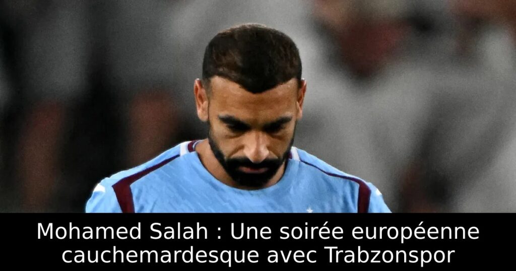 Mohamed Salah : Une soirée européenne cauchemardesque avec Trabzonspor