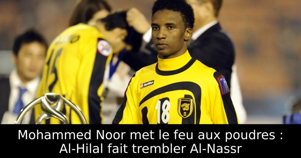 Mohammed Noor met le feu aux poudres : Al-Hilal fait trembler Al-Nassr