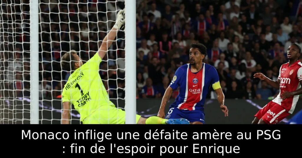 Monaco inflige une défaite amère au PSG : fin de l&rsquo;espoir pour Enrique