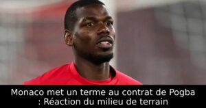 Monaco met un terme au contrat de Pogba : Réaction du milieu de terrain