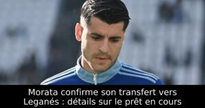 Morata confirme son transfert vers Leganés : détails sur le prêt en cours