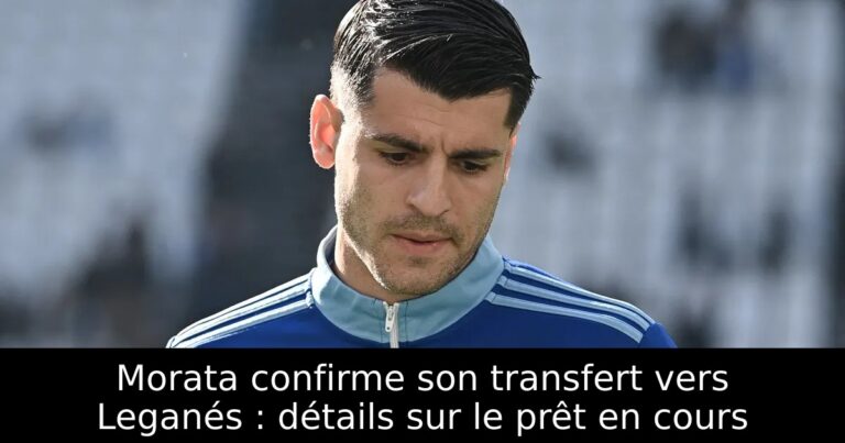 Morata confirme son transfert vers Leganés : détails sur le prêt en cours