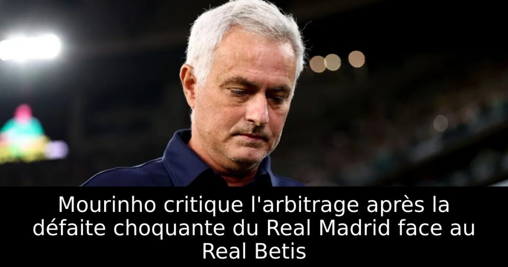 Mourinho critique l&rsquo;arbitrage après la défaite choquante du Real Madrid face au Real Betis