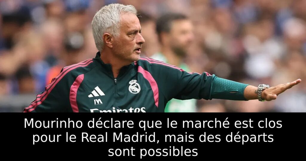 Mourinho déclare que le marché est clos pour le Real Madrid, mais des départs sont possibles