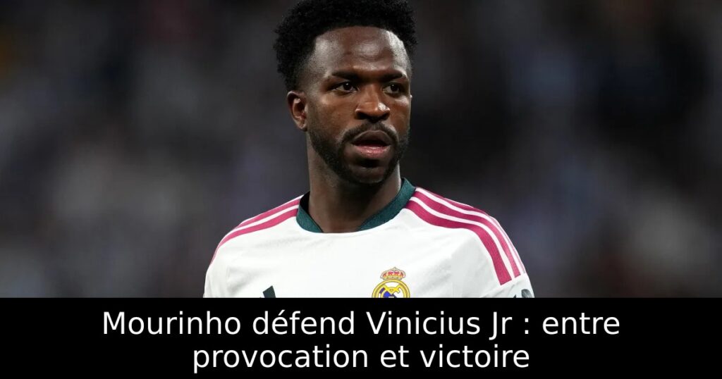 Mourinho défend Vinicius Jr : entre provocation et victoire