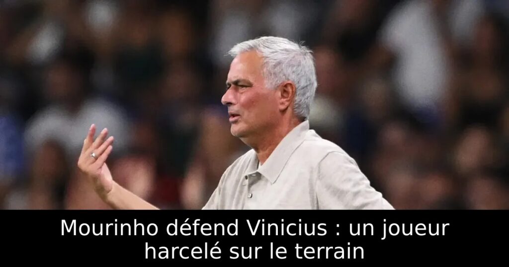 Mourinho défend Vinicius : un joueur harcelé sur le terrain