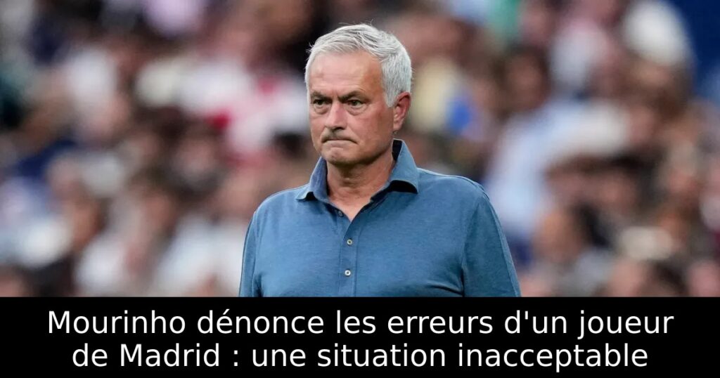 Mourinho dénonce les erreurs d&rsquo;un joueur de Madrid : une situation inacceptable