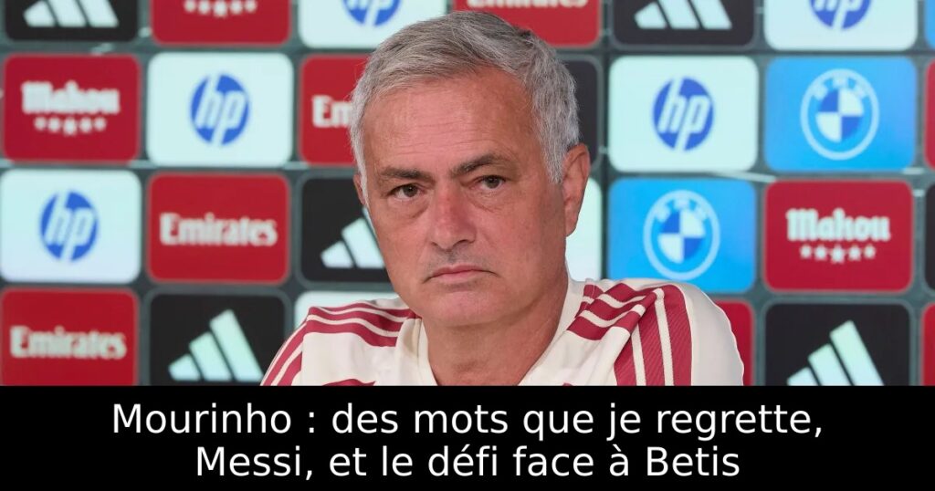 Mourinho : des mots que je regrette, Messi, et le défi face à Betis