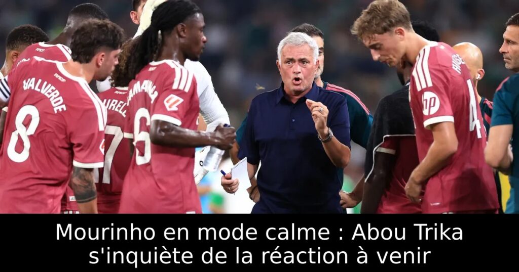 Mourinho en mode calme : Abou Trika s&rsquo;inquiète de la réaction à venir