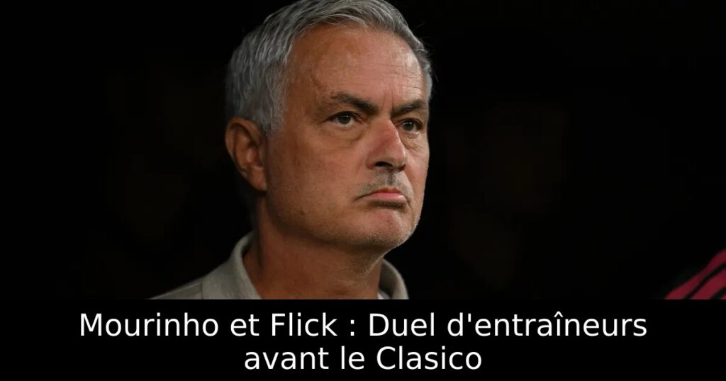 Mourinho et Flick : Duel d&rsquo;entraîneurs avant le Clasico