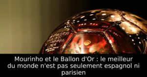 Mourinho et le Ballon d&rsquo;Or : le meilleur du monde n&rsquo;est pas seulement espagnol ni parisien