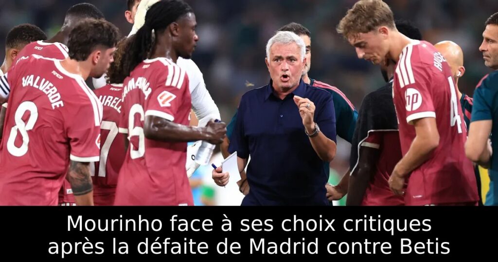 Mourinho face à ses choix critiques après la défaite de Madrid contre Betis