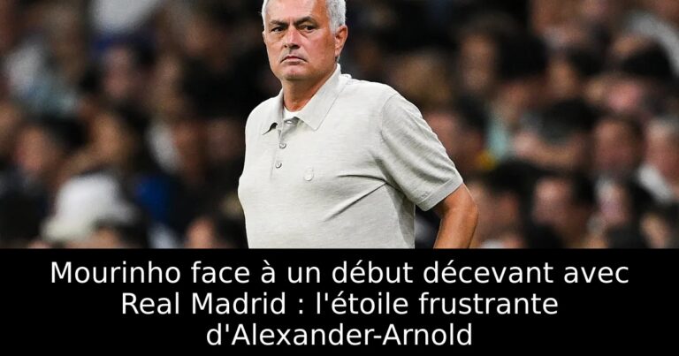 Mourinho face à un début décevant avec Real Madrid : l'étoile frustrante d'Alexander-Arnold