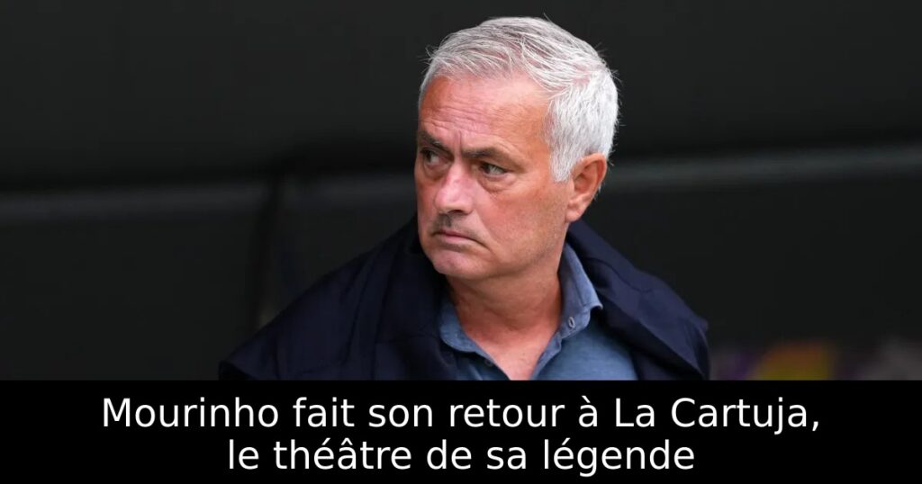 Mourinho fait son retour à La Cartuja, le théâtre de sa légende