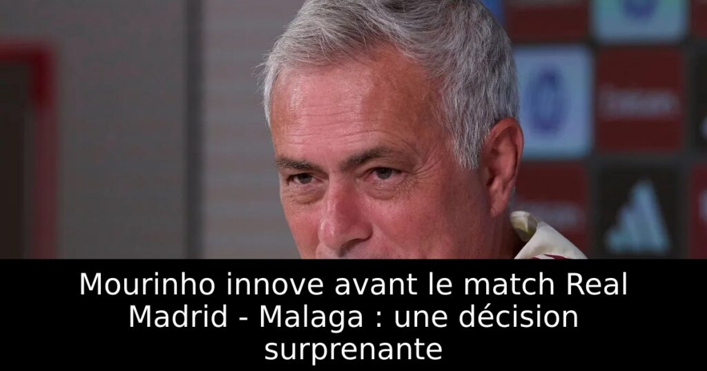 Mourinho innove avant le match Real Madrid – Malaga : une décision surprenante