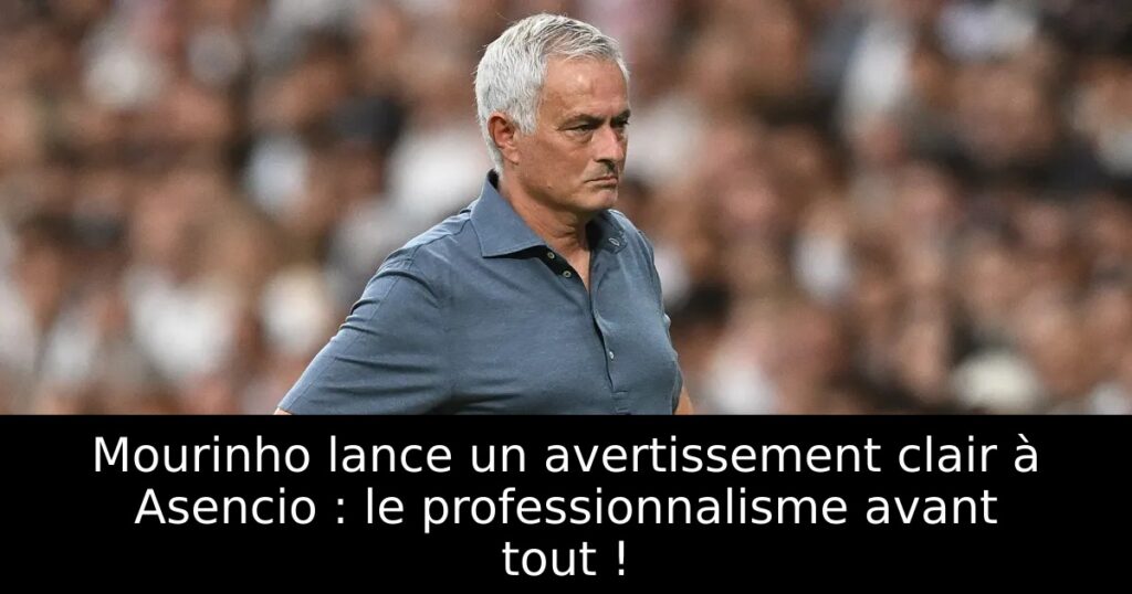 Mourinho lance un avertissement clair à Asencio : le professionnalisme avant tout !