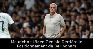 Mourinho : L&rsquo;Idée Géniale Derrière le Positionnement de Bellingham