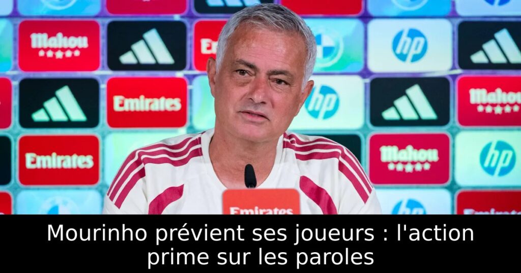 Mourinho prévient ses joueurs : l&rsquo;action prime sur les paroles