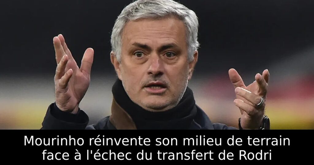 Mourinho réinvente son milieu de terrain face à l&rsquo;échec du transfert de Rodri
