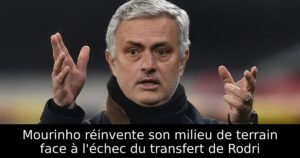 Mourinho réinvente son milieu de terrain face à l&rsquo;échec du transfert de Rodri