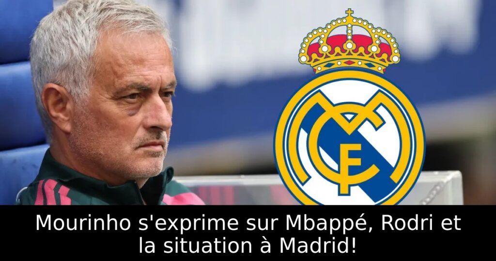 Mourinho s&rsquo;exprime sur Mbappé, Rodri et la situation à Madrid!